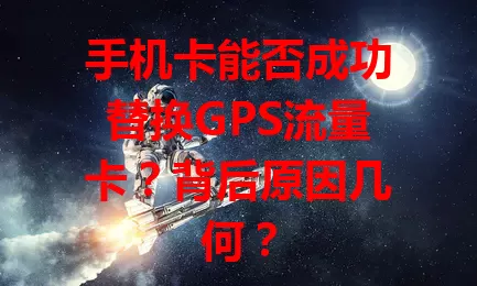 手机卡能否成功替换GPS流量卡？背后原因几何？