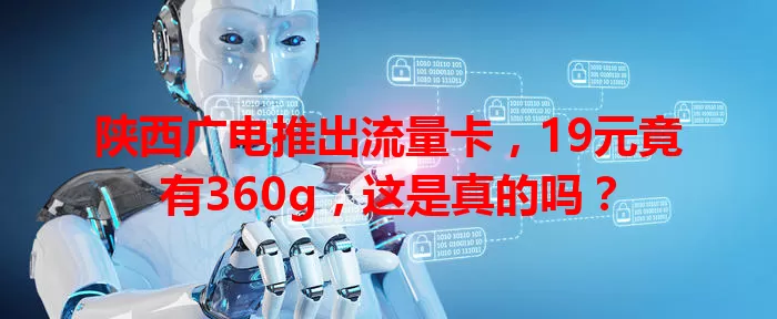 陕西广电推出流量卡，19元竟有360g，这是真的吗？