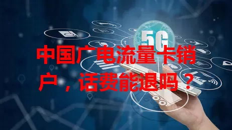 中国广电流量卡销户，话费能退吗？