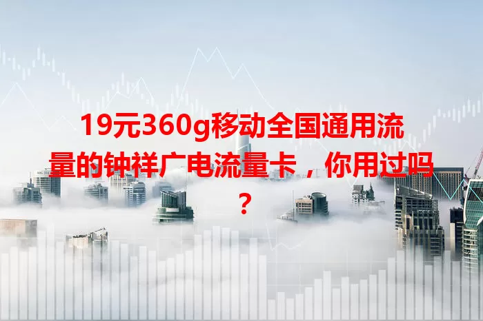 19元360g移动全国通用流量的钟祥广电流量卡，你用过吗？