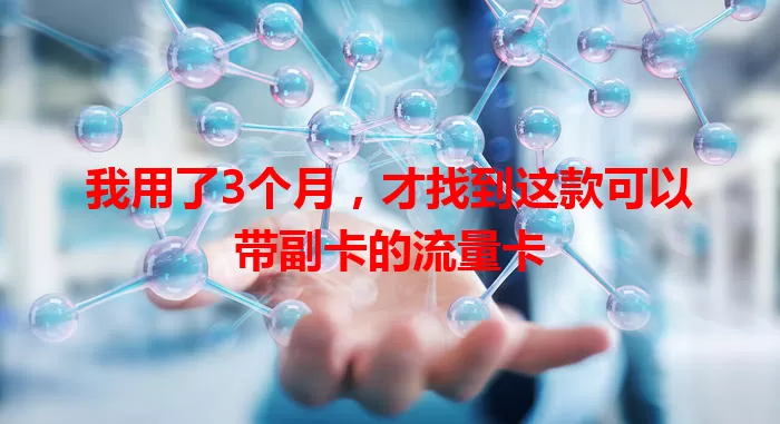 我用了3个月，才找到这款可以带副卡的流量卡