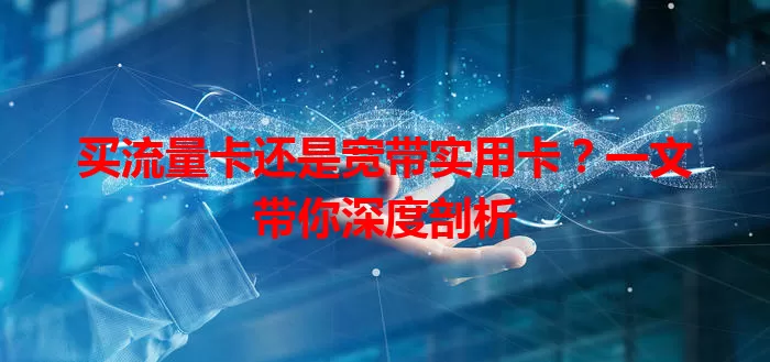 买流量卡还是宽带实用卡？一文带你深度剖析