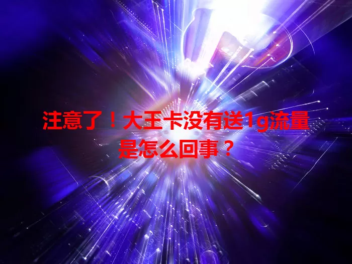 注意了！大王卡没有送1g流量是怎么回事？