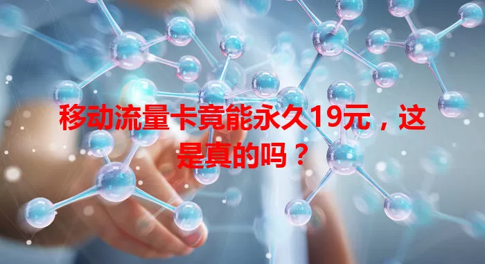 移动流量卡竟能永久19元，这是真的吗？