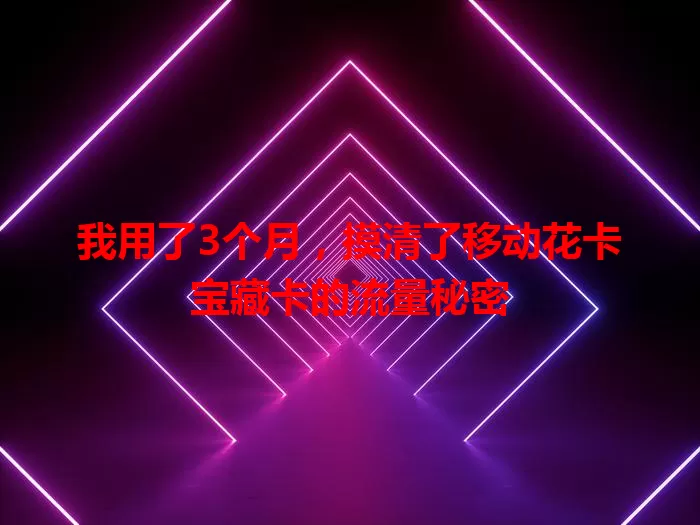 我用了3个月，摸清了移动花卡宝藏卡的流量秘密