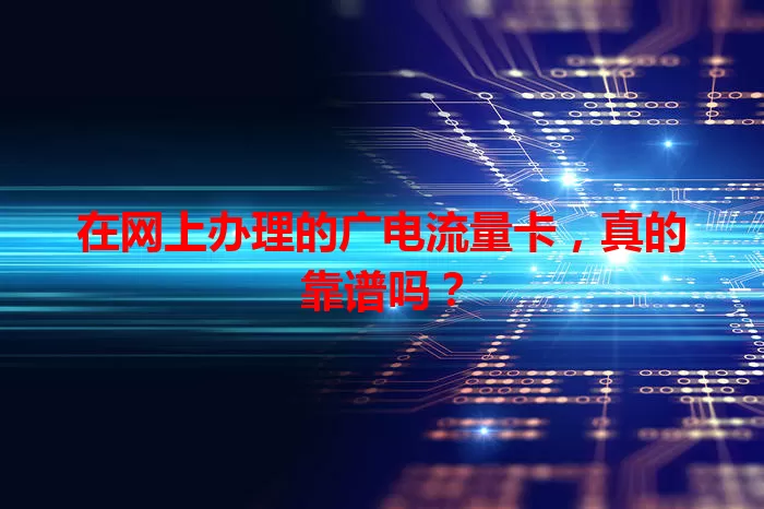 在网上办理的广电流量卡，真的靠谱吗？