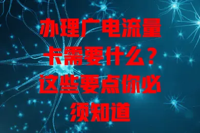 办理广电流量卡需要什么？这些要点你必须知道