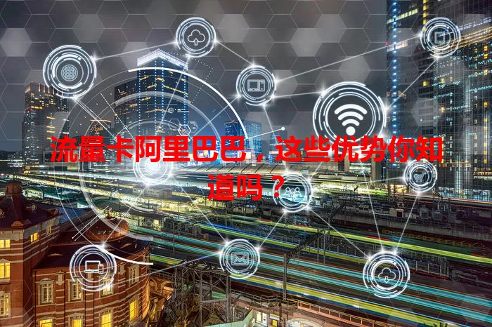 流量卡阿里巴巴，这些优势你知道吗？