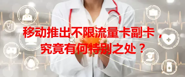 移动推出不限流量卡副卡，究竟有何特别之处？