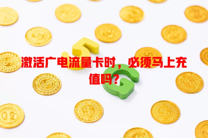 激活广电流量卡时，必须马上充值吗？