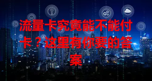 流量卡究竟能不能付卡？这里有你要的答案