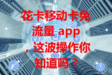 花卡移动卡免流量 app，这波操作你知道吗？