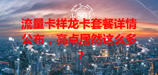 流量卡祥龙卡套餐详情公布，亮点居然这么多？