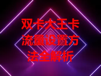 双卡大王卡流量设置方法全解析