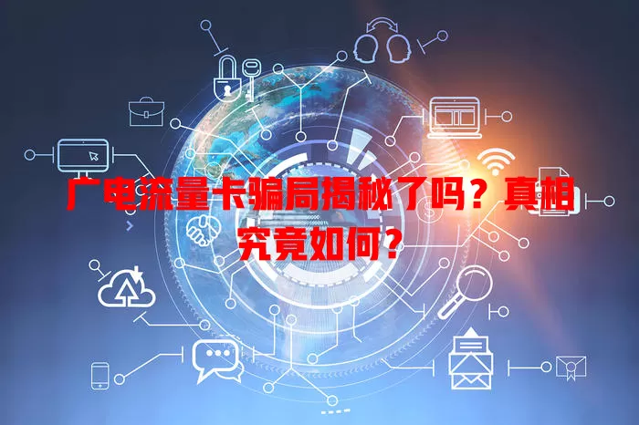 广电流量卡骗局揭秘了吗？真相究竟如何？
