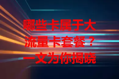 哪些卡属于大流量卡套餐？一文为你揭晓