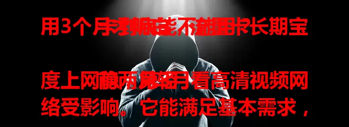 用3个月才明白，流量卡长期宝卡到底能不能用？

前两月轻度上网稳，第3月看高清视频网络受影响。它能满足基本需求，高流量要求就难胜任。偶尔刷手机可选，常大量耗流量得慎重！