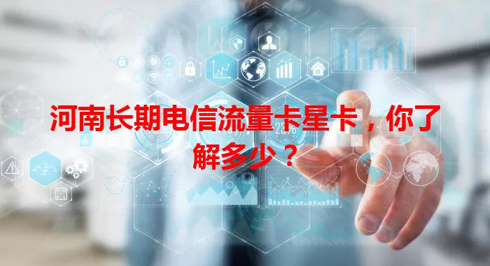 河南长期电信流量卡星卡，你了解多少？