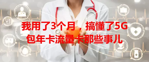 我用了3个月，搞懂了5G包年卡流量卡那些事儿