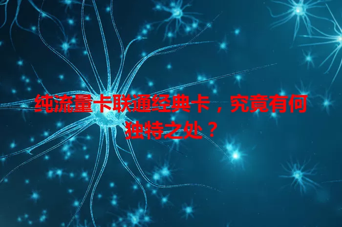 纯流量卡联通经典卡，究竟有何独特之处？