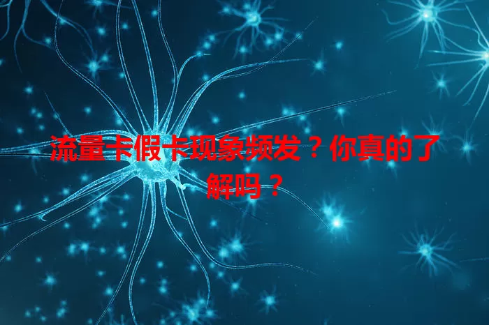 流量卡假卡现象频发？你真的了解吗？