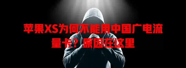 苹果XS为何不能用中国广电流量卡？原因在这里