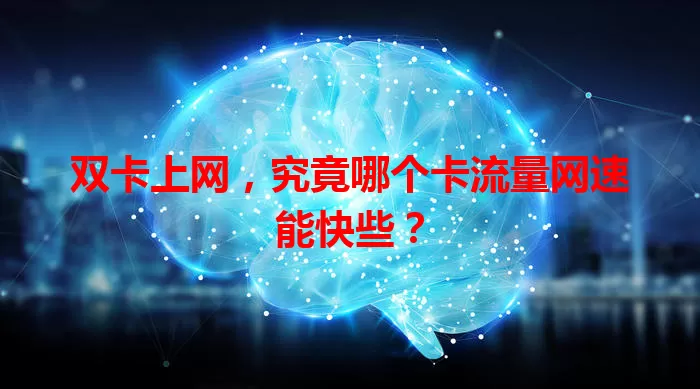 双卡上网，究竟哪个卡流量网速能快些？