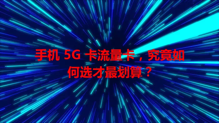手机 5G 卡流量卡，究竟如何选才最划算？