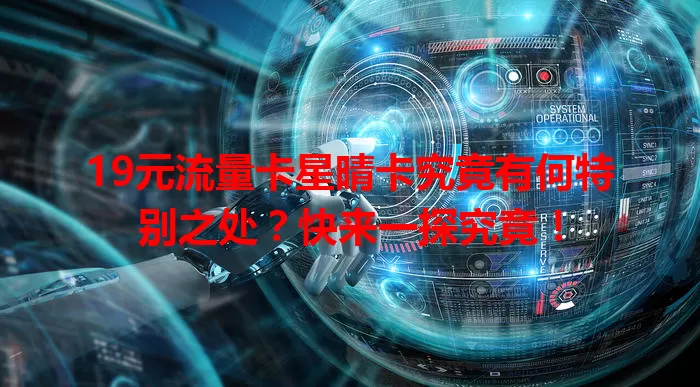 19元流量卡星晴卡究竟有何特别之处？快来一探究竟！