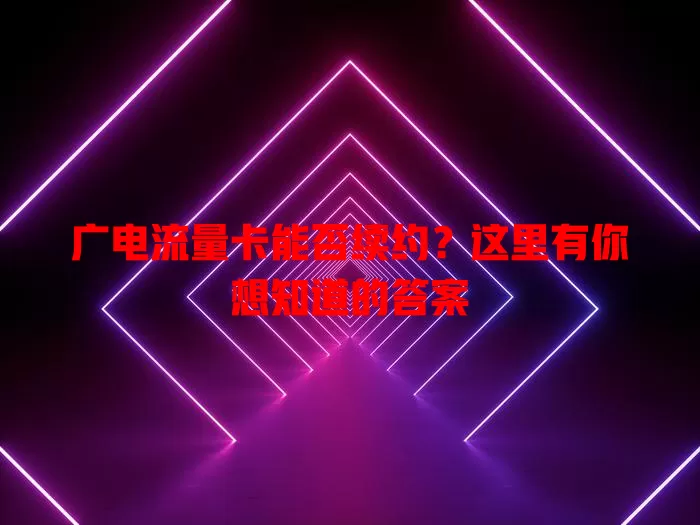 广电流量卡能否续约？这里有你想知道的答案