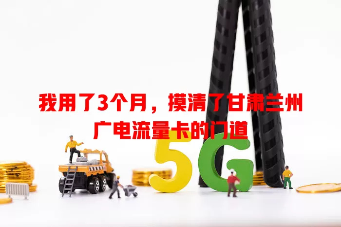 我用了3个月，摸清了甘肃兰州广电流量卡的门道