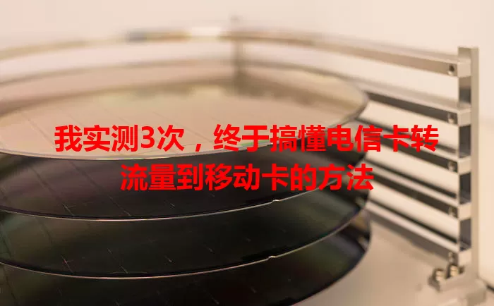 我实测3次，终于搞懂电信卡转流量到移动卡的方法