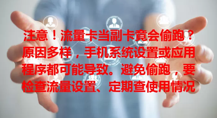 注意！流量卡当副卡竟会偷跑？原因多样，手机系统设置或应用程序都可能导致。避免偷跑，要检查流量设置、定期查使用情况，还可装监控软件，重视此问题，防止经济损失。