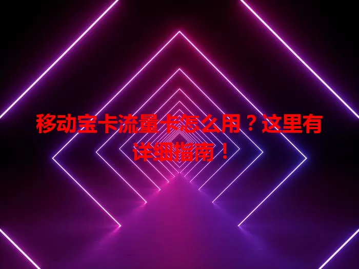 移动宝卡流量卡怎么用？这里有详细指南！