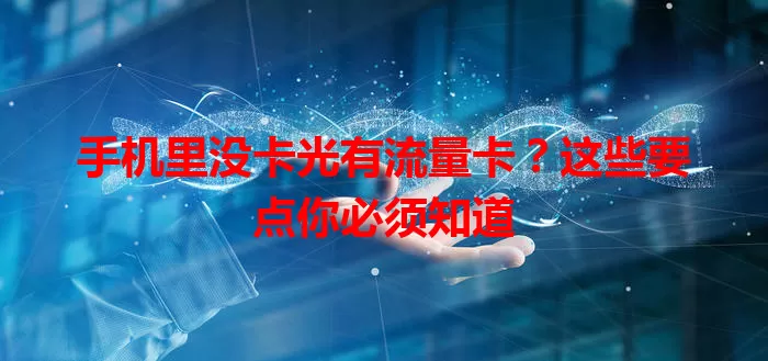 手机里没卡光有流量卡？这些要点你必须知道