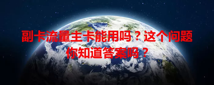 副卡流量主卡能用吗？这个问题你知道答案吗？