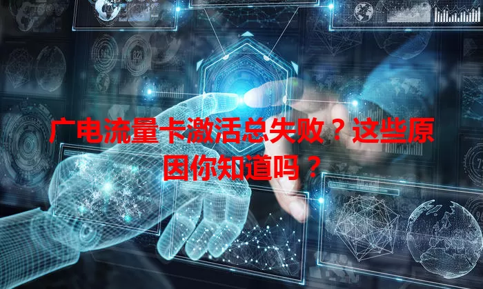 广电流量卡激活总失败？这些原因你知道吗？