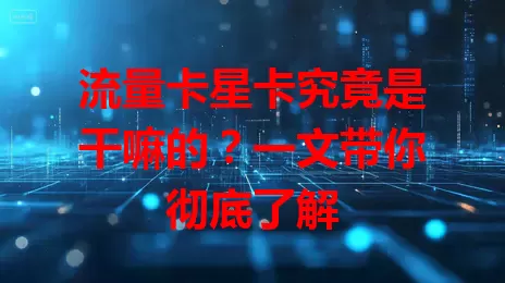 流量卡星卡究竟是干嘛的？一文带你彻底了解