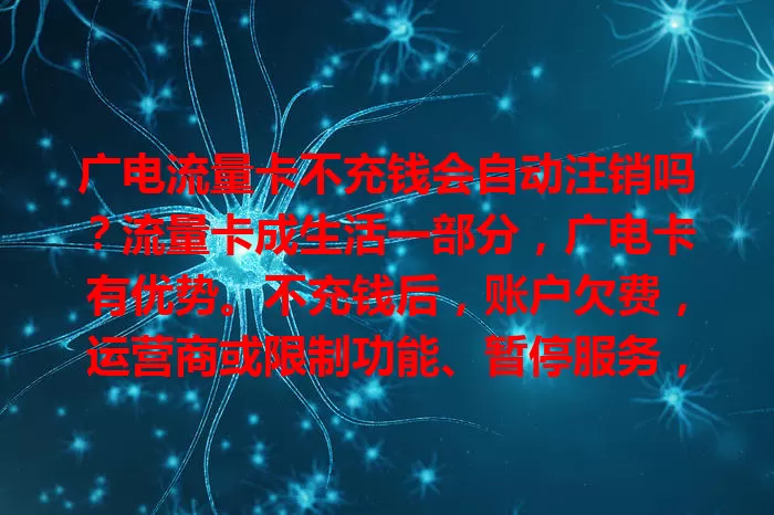 广电流量卡不充钱会自动注销吗？流量卡成生活一部分，广电卡有优势。不充钱后，账户欠费，运营商或限制功能、暂停服务，但不会轻易自动注销，主动联系客服了解处理及注销手续才是正解