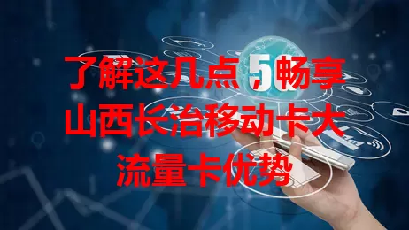 了解这几点，畅享山西长治移动卡大流量卡优势