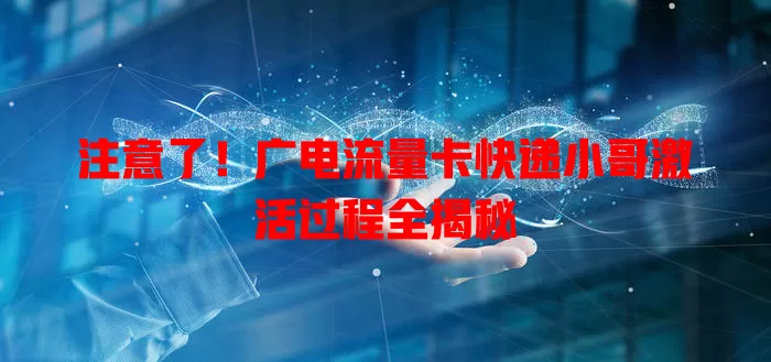 注意了！广电流量卡快递小哥激活过程全揭秘