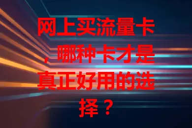 网上买流量卡，哪种卡才是真正好用的选择？
