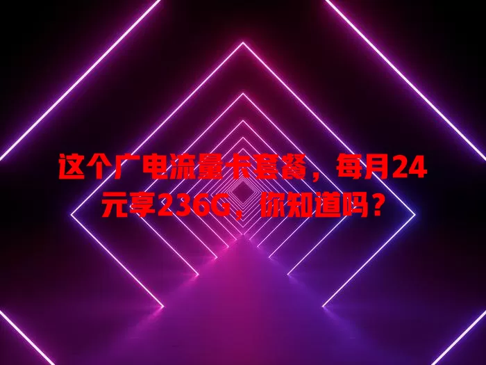 这个广电流量卡套餐，每月24元享236G，你知道吗？