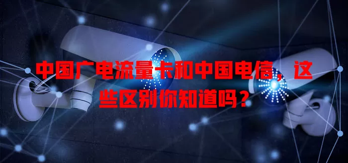 中国广电流量卡和中国电信，这些区别你知道吗？
