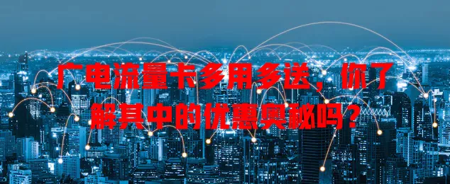 广电流量卡多用多送，你了解其中的优惠奥秘吗？