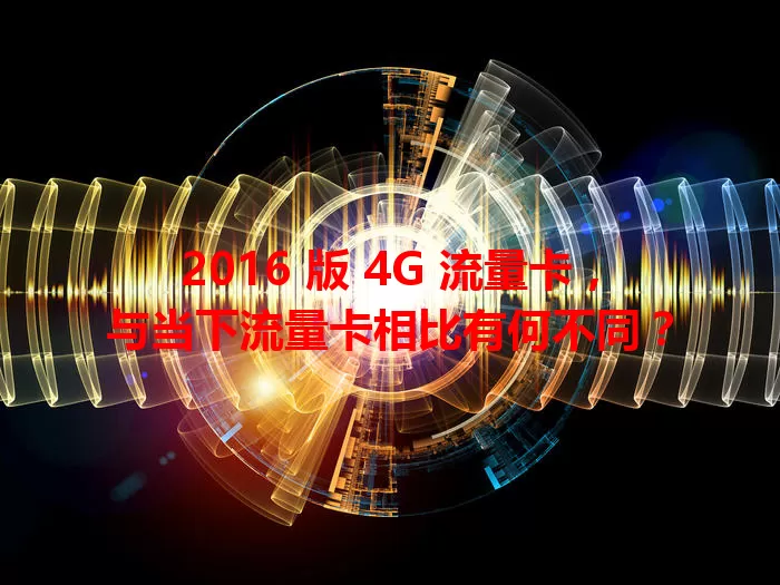 2016 版 4G 流量卡，与当下流量卡相比有何不同？