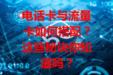 电话卡与流量卡如何搭配？这些秘诀你知道吗？