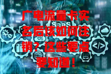 广电流量卡实名后该如何注销？这些要点要知道！