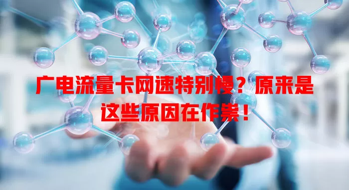 广电流量卡网速特别慢？原来是这些原因在作祟！