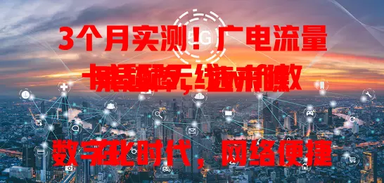 3个月实测！广电流量卡适配无线wifi效果超棒，速来瞧

在数字化时代，网络便捷性至关重要，适配无线wifi的流量卡是移动办公及随时联网的关键。广电流量卡经3个月实测，连接稳、速度快、兼容性佳、设置简便，虽偶尔因网络拥堵速度略降，但整体效果值得肯定，速来了解！